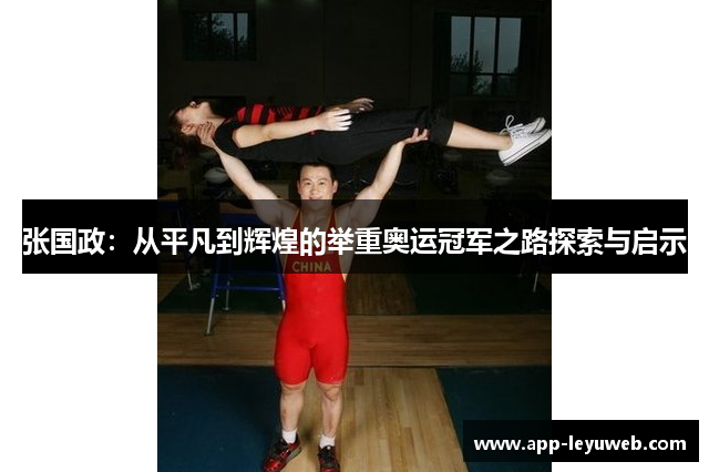 张国政:从平凡到辉煌的举重奥运冠军之路探索与启示 张国政:从平凡到辉煌的举重奥运冠军之路探索与启示
