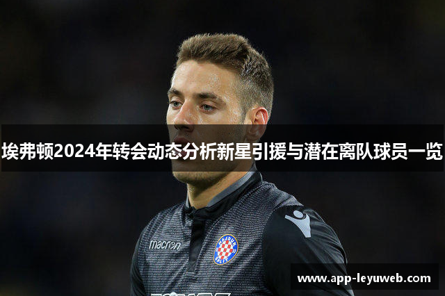 埃弗顿2024年转会动态分析新星引援与潜在离队球员一览 埃弗顿2024年转会动态分析新星引援与潜在离队球员一览