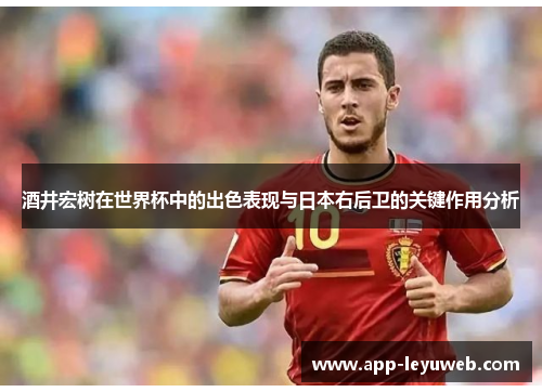 酒井宏树在世界杯中的出色表现与日本右后卫的关键作用分析 酒井宏树在世界杯中的出色表现与日本右后卫的关键作用分析