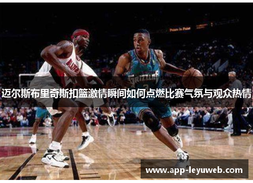 迈尔斯布里奇斯扣篮激情瞬间如何点燃比赛气氛与观众热情 迈尔斯布里奇斯扣篮激情瞬间如何点燃比赛气氛与观众热情