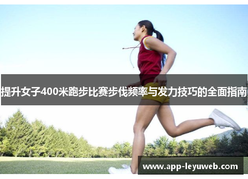 提升女子400米跑步比赛步伐频率与发力技巧的全面指南 提升女子400米跑步比赛步伐频率与发力技巧的全面指南