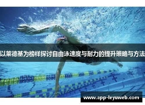 以莱德基为榜样探讨自由泳速度与耐力的提升策略与方法 以莱德基为榜样探讨自由泳速度与耐力的提升策略与方法