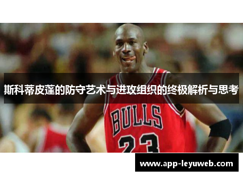 斯科蒂皮蓬的防守艺术与进攻组织的终极解析与思考