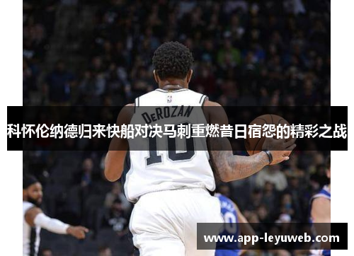 科怀伦纳德归来快船对决马刺重燃昔日宿怨的精彩之战