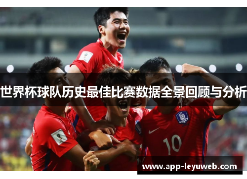 世界杯球队历史最佳比赛数据全景回顾与分析 世界杯球队历史最佳比赛数据全景回顾与分析