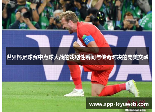 世界杯足球赛中点球大战的戏剧性瞬间与传奇对决的完美交融 世界杯足球赛中点球大战的戏剧性瞬间与传奇对决的完美交融