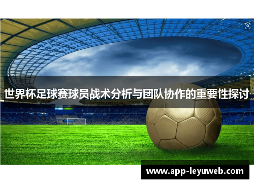 世界杯足球赛球员战术分析与团队协作的重要性探讨 世界杯足球赛球员战术分析与团队协作的重要性探讨