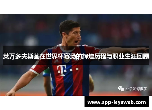 莱万多夫斯基在世界杯赛场的辉煌历程与职业生涯回顾