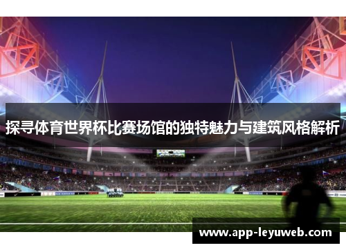 探寻体育世界杯比赛场馆的独特魅力与建筑风格解析 探寻体育世界杯比赛场馆的独特魅力与建筑风格解析