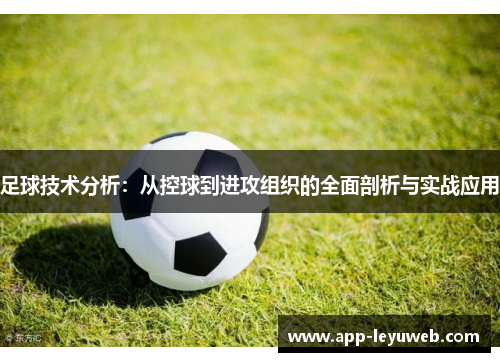足球技术分析：从控球到进攻组织的全面剖析与实战应用