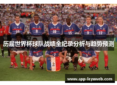 历届世界杯球队战绩全纪录分析与趋势预测 历届世界杯球队战绩全纪录分析与趋势预测