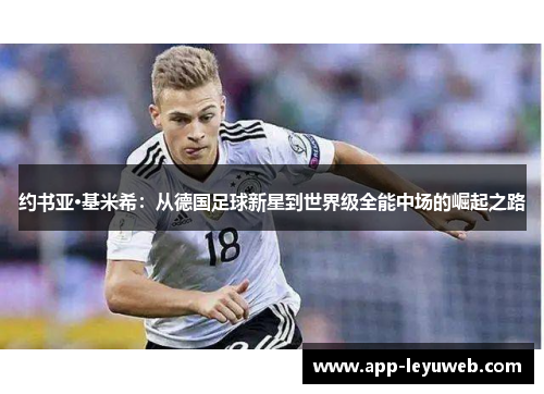 约书亚·基米希:从德国足球新星到世界级全能中场的崛起之路 约书亚·基米希:从德国足球新星到世界级全能中场的崛起之路