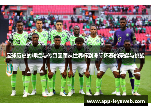 足球历史的辉煌与传奇回顾从世界杯到洲际杯赛的荣耀与挑战 足球历史的辉煌与传奇回顾从世界杯到洲际杯赛的荣耀与挑战