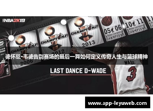 德怀恩·韦德告别赛场的最后一舞如何定义传奇人生与篮球精神 德怀恩·韦德告别赛场的最后一舞如何定义传奇人生与篮球精神