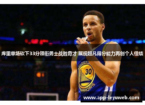 库里单场砍下33分领衔勇士战胜奇才 展现超凡得分能力再创个人佳绩 库里单场砍下33分领衔勇士战胜奇才 展现超凡得分能力再创个人佳绩