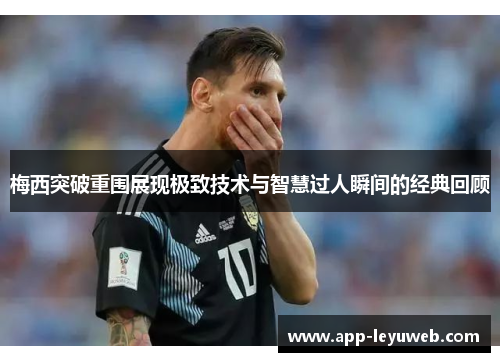 梅西突破重围展现极致技术与智慧过人瞬间的经典回顾 梅西突破重围展现极致技术与智慧过人瞬间的经典回顾