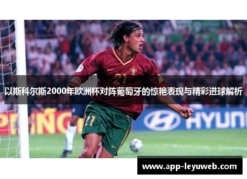 以斯科尔斯2000年欧洲杯对阵葡萄牙的惊艳表现与精彩进球解析 以斯科尔斯2000年欧洲杯对阵葡萄牙的惊艳表现与精彩进球解析
