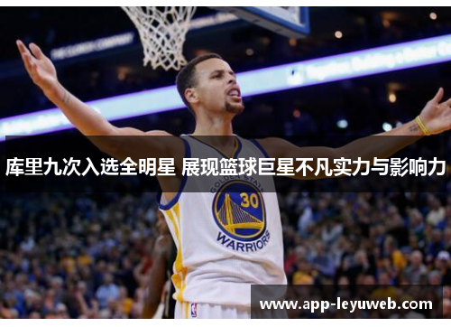 库里九次入选全明星 展现篮球巨星不凡实力与影响力