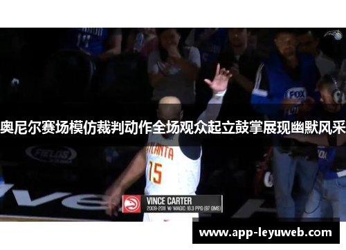 奥尼尔赛场模仿裁判动作全场观众起立鼓掌展现幽默风采 奥尼尔赛场模仿裁判动作全场观众起立鼓掌展现幽默风采