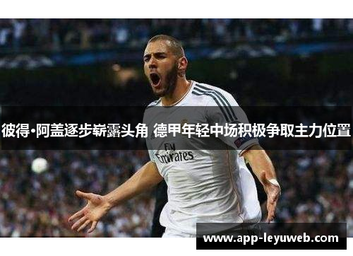 彼得·阿盖逐步崭露头角 德甲年轻中场积极争取主力位置 彼得·阿盖逐步崭露头角 德甲年轻中场积极争取主力位置