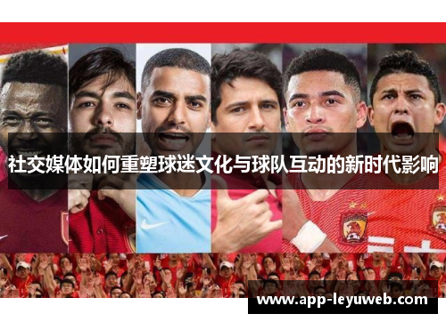 社交媒体如何重塑球迷文化与球队互动的新时代影响 社交媒体如何重塑球迷文化与球队互动的新时代影响