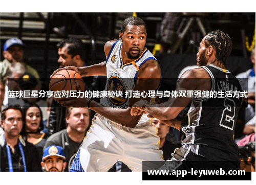 篮球巨星分享应对压力的健康秘诀 打造心理与身体双重强健的生活方式 篮球巨星分享应对压力的健康秘诀 打造心理与身体双重强健的生活方式