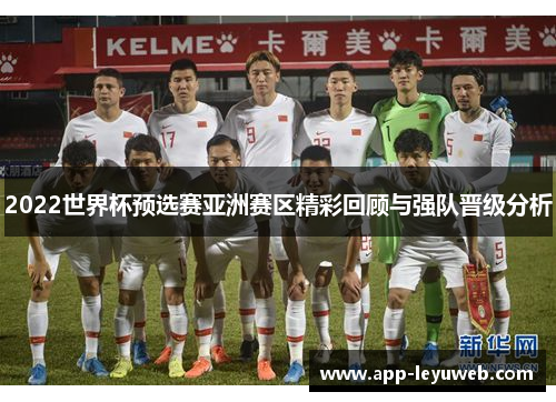 2022世界杯预选赛亚洲赛区精彩回顾与强队晋级分析 2022世界杯预选赛亚洲赛区精彩回顾与强队晋级分析