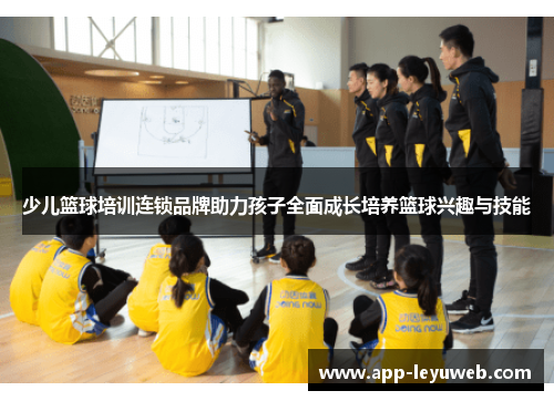 少儿篮球培训连锁品牌助力孩子全面成长培养篮球兴趣与技能 少儿篮球培训连锁品牌助力孩子全面成长培养篮球兴趣与技能