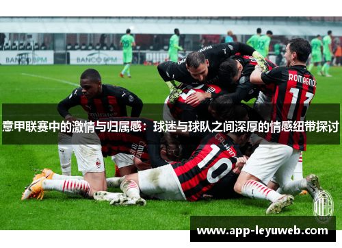 意甲联赛中的激情与归属感:球迷与球队之间深厚的情感纽带探讨 意甲联赛中的激情与归属感:球迷与球队之间深厚的情感纽带探讨