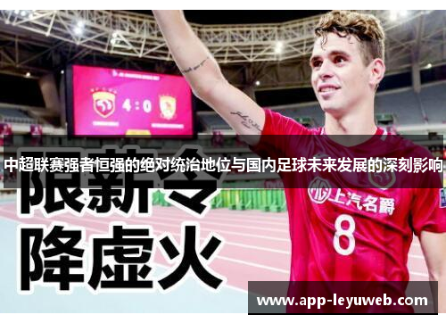 中超联赛强者恒强的绝对统治地位与国内足球未来发展的深刻影响 中超联赛强者恒强的绝对统治地位与国内足球未来发展的深刻影响
