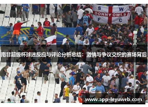 南非超级杯球迷反应与评论分析总结:激情与争议交织的赛场背后 南非超级杯球迷反应与评论分析总结:激情与争议交织的赛场背后