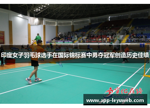印度女子羽毛球选手在国际锦标赛中勇夺冠军创造历史佳绩