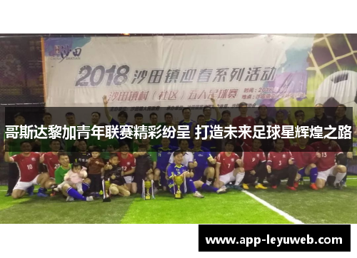 哥斯达黎加青年联赛精彩纷呈 打造未来足球星辉煌之路