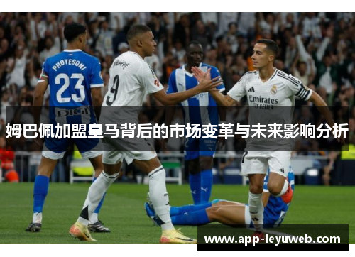 姆巴佩加盟皇马背后的市场变革与未来影响分析 姆巴佩加盟皇马背后的市场变革与未来影响分析