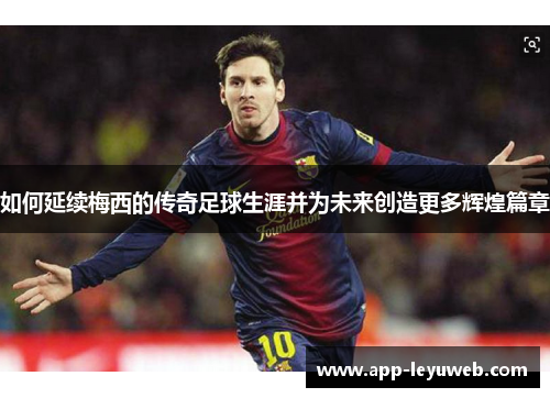 如何延续梅西的传奇足球生涯并为未来创造更多辉煌篇章 如何延续梅西的传奇足球生涯并为未来创造更多辉煌篇章