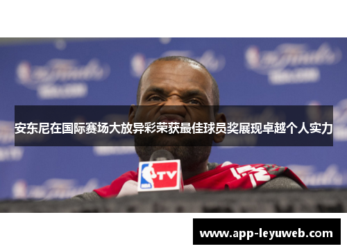 安东尼在国际赛场大放异彩荣获最佳球员奖展现卓越个人实力 安东尼在国际赛场大放异彩荣获最佳球员奖展现卓越个人实力