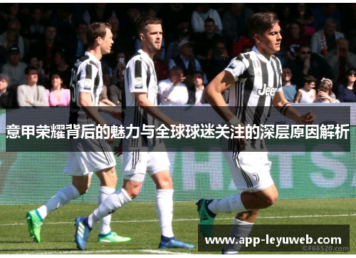 意甲荣耀背后的魅力与全球球迷关注的深层原因解析