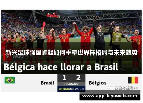 新兴足球强国崛起如何重塑世界杯格局与未来趋势 新兴足球强国崛起如何重塑世界杯格局与未来趋势