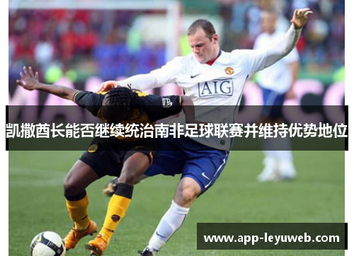 凯撒酋长能否继续统治南非足球联赛并维持优势地位