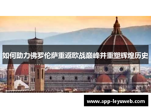 如何助力佛罗伦萨重返欧战巅峰并重塑辉煌历史 如何助力佛罗伦萨重返欧战巅峰并重塑辉煌历史