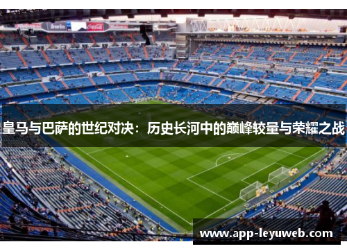 皇马与巴萨的世纪对决：历史长河中的巅峰较量与荣耀之战