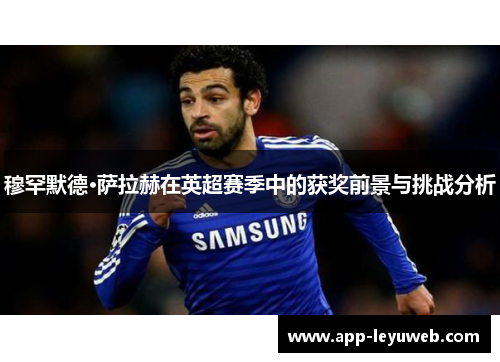 穆罕默德·萨拉赫在英超赛季中的获奖前景与挑战分析 穆罕默德·萨拉赫在英超赛季中的获奖前景与挑战分析