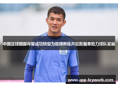 中国足球国脚肖智成功转型为助理教练开启新篇章助力球队发展