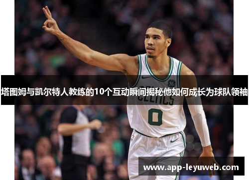 塔图姆与凯尔特人教练的10个互动瞬间揭秘他如何成长为球队领袖 塔图姆与凯尔特人教练的10个互动瞬间揭秘他如何成长为球队领袖