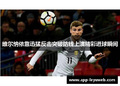 维尔纳依靠迅猛反击突破防线上演精彩进球瞬间