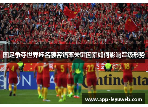 国足争夺世界杯名额容错率关键因素如何影响晋级形势