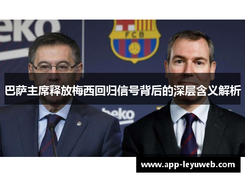 巴萨主席释放梅西回归信号背后的深层含义解析