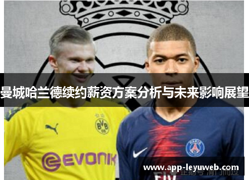 曼城哈兰德续约薪资方案分析与未来影响展望 曼城哈兰德续约薪资方案分析与未来影响展望