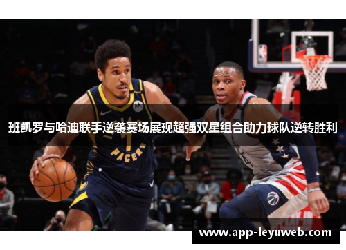 班凯罗与哈迪联手逆袭赛场展现超强双星组合助力球队逆转胜利