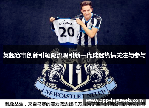 英超赛事创新引领潮流吸引新一代球迷热情关注与参与